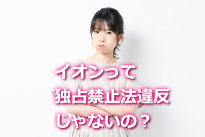 イオンは独占禁止法違反では？