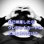 自己破産したら二度とクレジットカードは作れない？