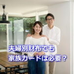 夫婦別財布でも家族カードは必要？
