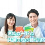 家族カードと共通口座との相性は？