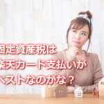 固定資産税は楽天カード払いがホントにいいの？