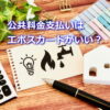 エポスカードで公共料金を払うとお得？