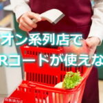 イオン系列店でペイペイとかQRコード使えなくなった！