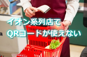 イオン系列店でペイペイとかQRコード使えなくなった！