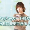 PayPayカードは後から分割払いに変更できる？
