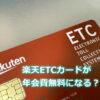 楽天ETCカードの年会費は無料になる？