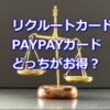 リクルートカードとpaypayカードはどっちがお得？