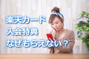 楽天カード新規入会特典なぜもらえない？