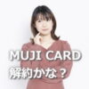 mujiカード解約しようか迷ってる