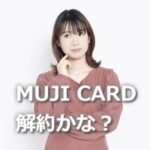 mujiカード解約しようか迷ってる