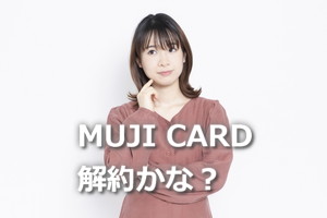 mujiカード解約しようか迷ってる