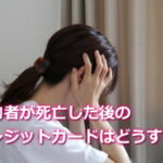 契約者死亡した場合のクレジットカードはどうする？