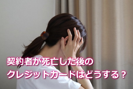 契約者死亡した場合のクレジットカードはどうする？