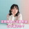 定期預金と定額貯金ってどう違うの？