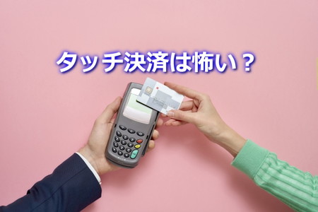 タッチ決済は怖い？