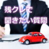 残クレで聞きたい質問